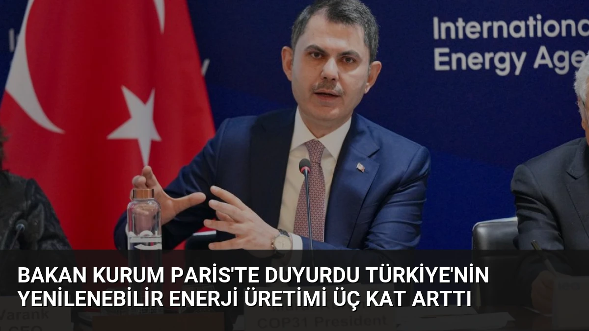 Bakan Kurum Paris’te Duyurdu Türkiye’nin Yenilenebilir Enerji Üretimi Üç Kat Arttı