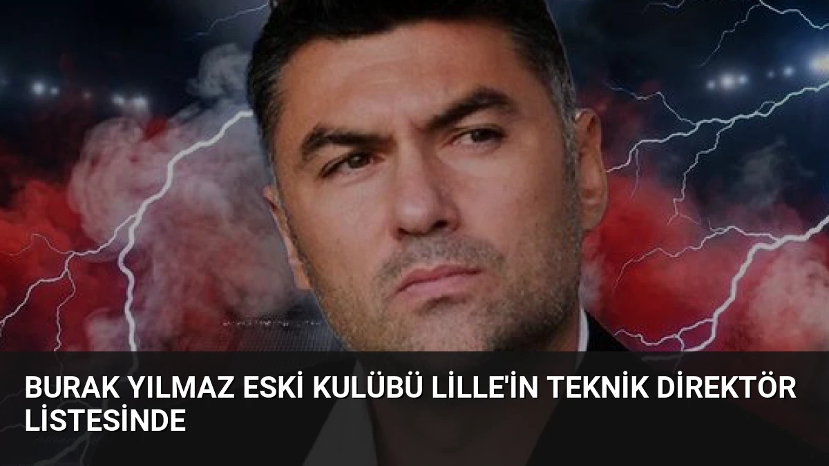 Burak Yılmaz Eski Kulübü Lille’in Teknik Direktör Listesinde