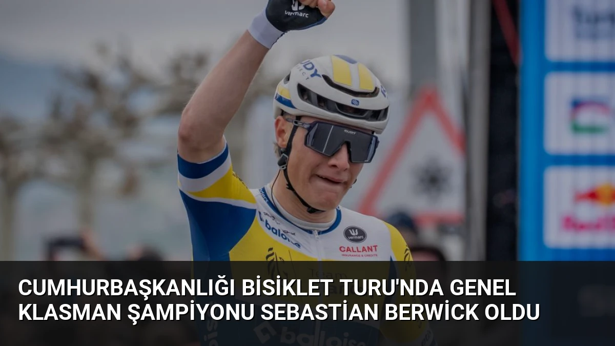 Cumhurbaşkanlığı Bisiklet Turu’nda Genel Klasman Şampiyonu Sebastian Berwick Oldu