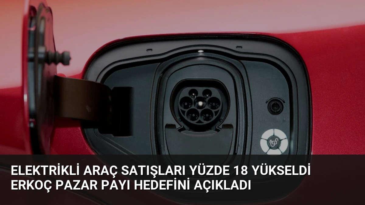Elektrikli Araç Satışları Yüzde 18 Yükseldi Erkoç Pazar Payı Hedefini Açıkladı
