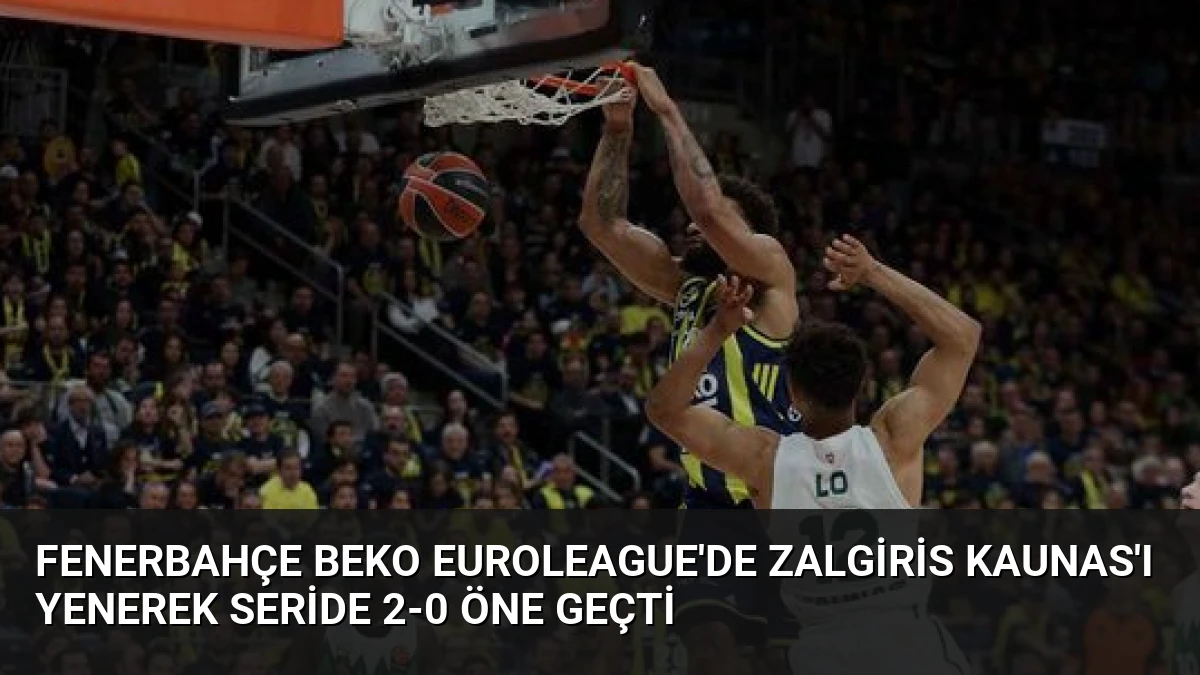 Fenerbahçe Beko Euroleague’de Zalgiris Kaunas’ı Yenerek Seride 2-0 Öne Geçti