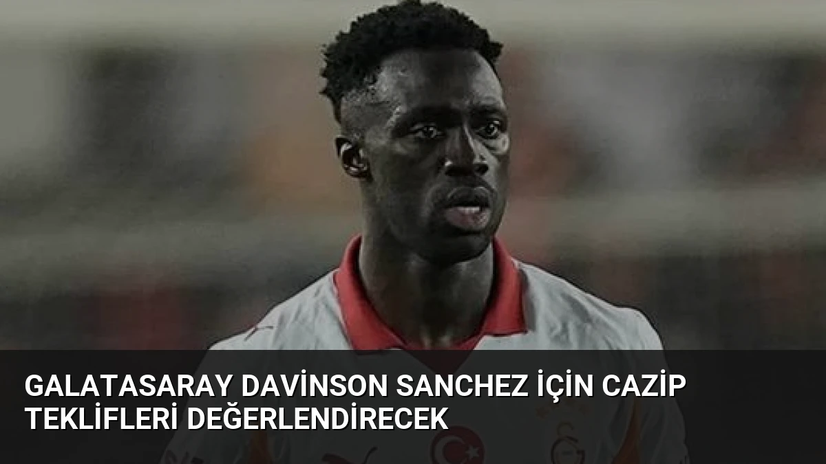 Galatasaray Davinson Sanchez İçin Cazip Teklifleri Değerlendirecek