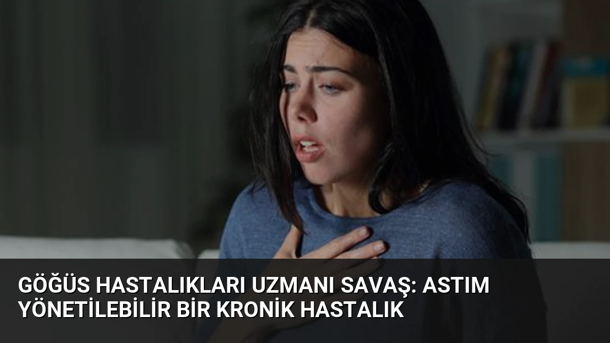 Göğüs Hastalıkları Uzmanı Savaş: Astım Yönetilebilir Bir Kronik Hastalık