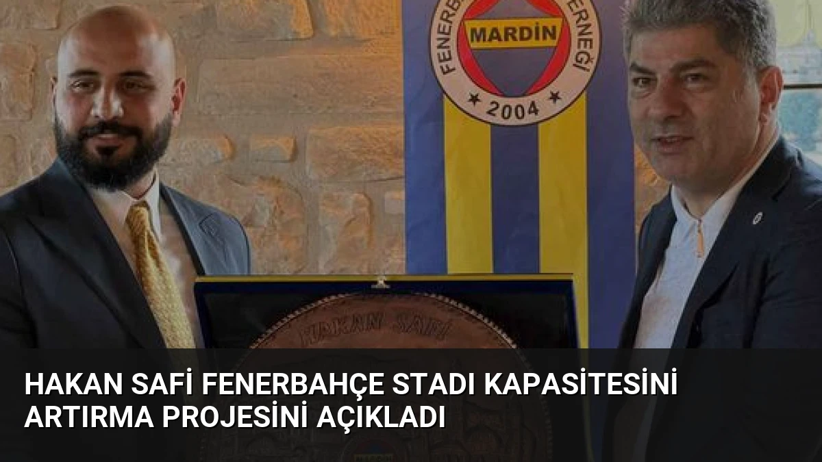 Hakan Safi Fenerbahçe Stadı Kapasitesini Artırma Projesini Açıkladı