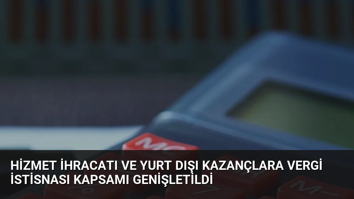 Hizmet İhracatı ve Yurt Dışı Kazançlara Vergi İstisnası Kapsamı Genişletildi