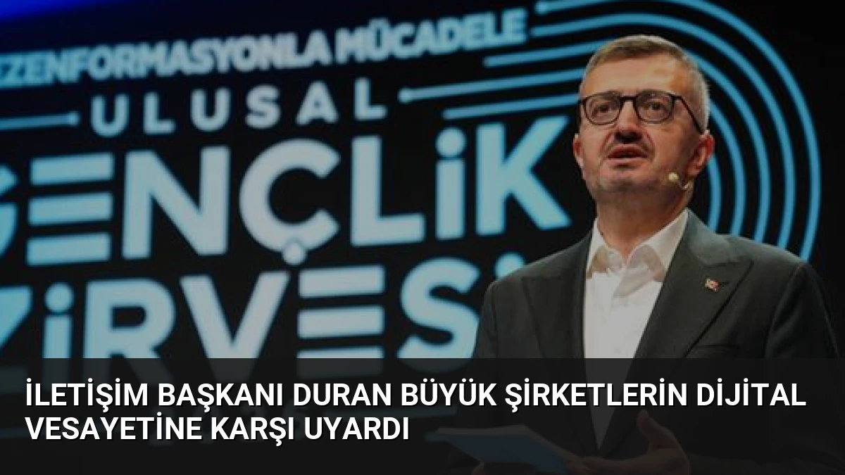İletişim Başkanı Duran Büyük Şirketlerin Dijital Vesayetine Karşı Uyardı