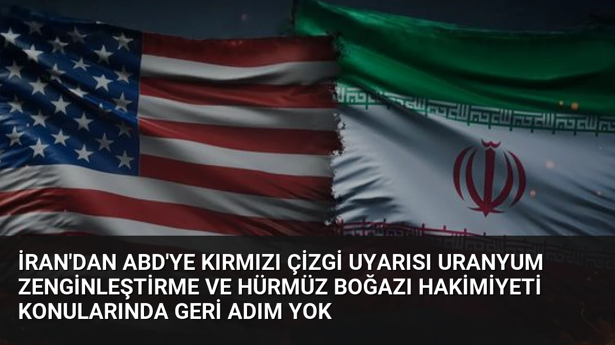 İran’dan ABD’ye Kırmızı Çizgi Uyarısı Uranyum Zenginleştirme ve Hürmüz Boğazı Hakimiyeti Konularında Geri Adım Yok