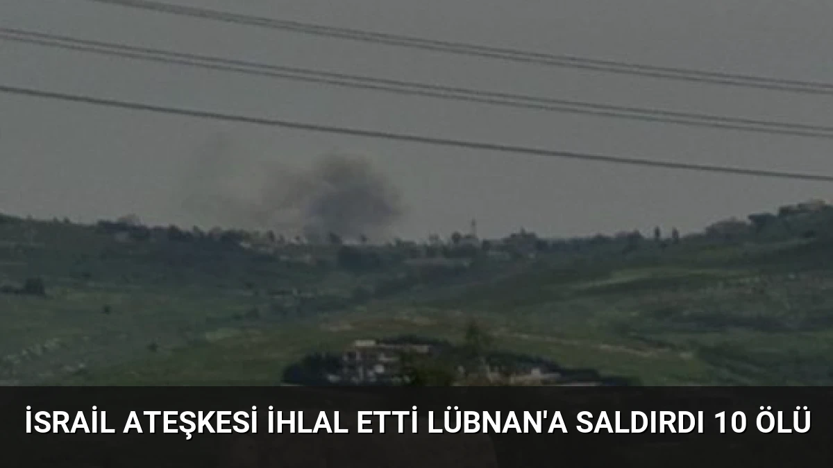 İsrail Ateşkesi İhlal Etti Lübnan’a Saldırdı 10 Ölü