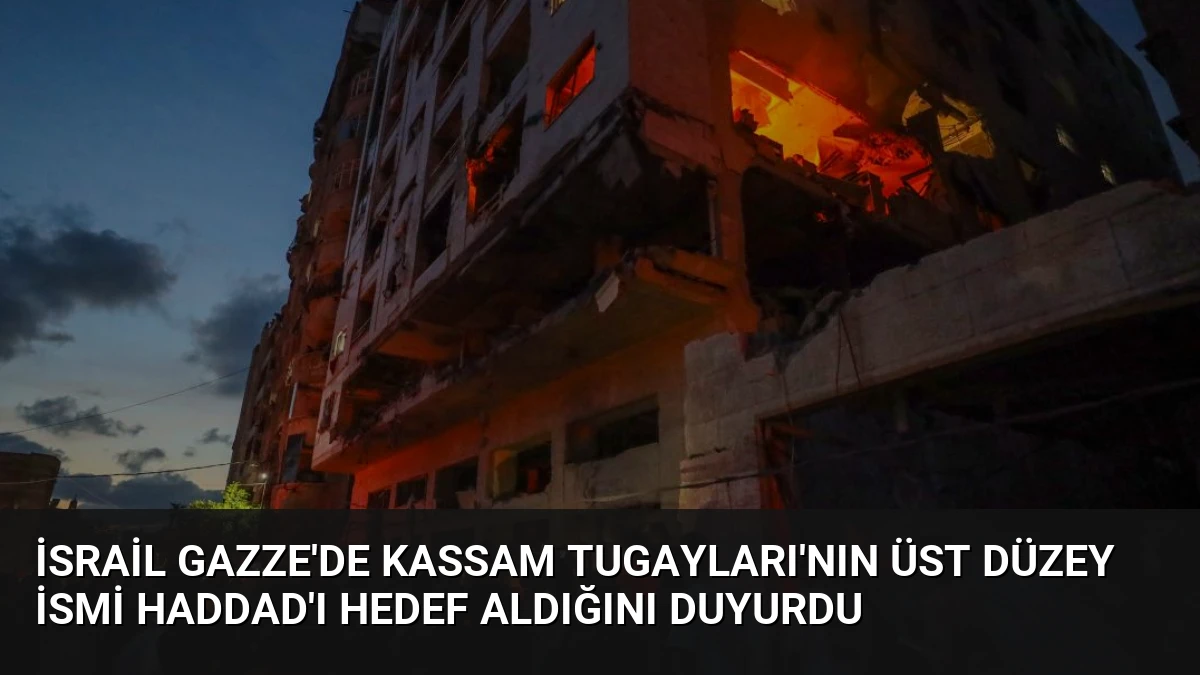 İsrail Gazze’de Kassam Tugayları’nın Üst Düzey İsmi Haddad’ı Hedef Aldığını Duyurdu