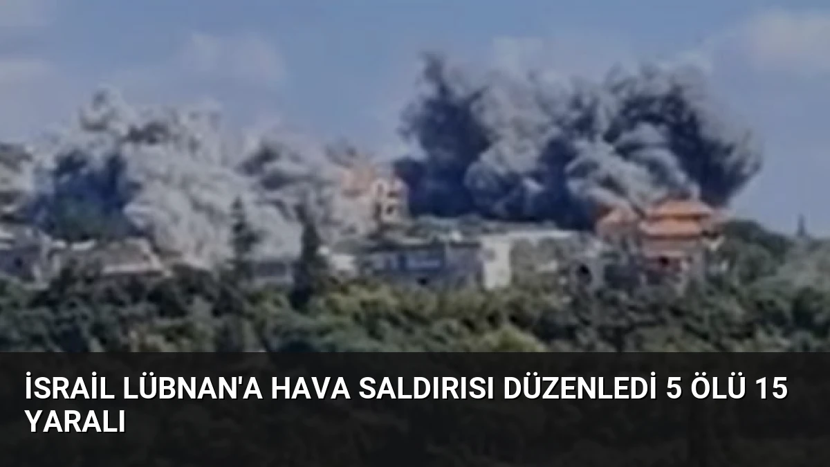 İsrail Lübnan’a Hava Saldırısı Düzenledi 5 Ölü 15 Yaralı