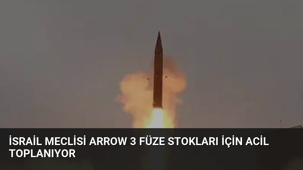 İsrail Meclisi Arrow 3 Füze Stokları İçin Acil Toplanıyor