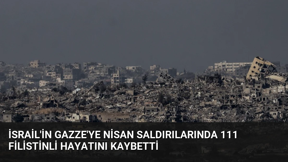 İsrail’in Gazze’ye Nisan Saldırılarında 111 Filistinli Hayatını Kaybetti