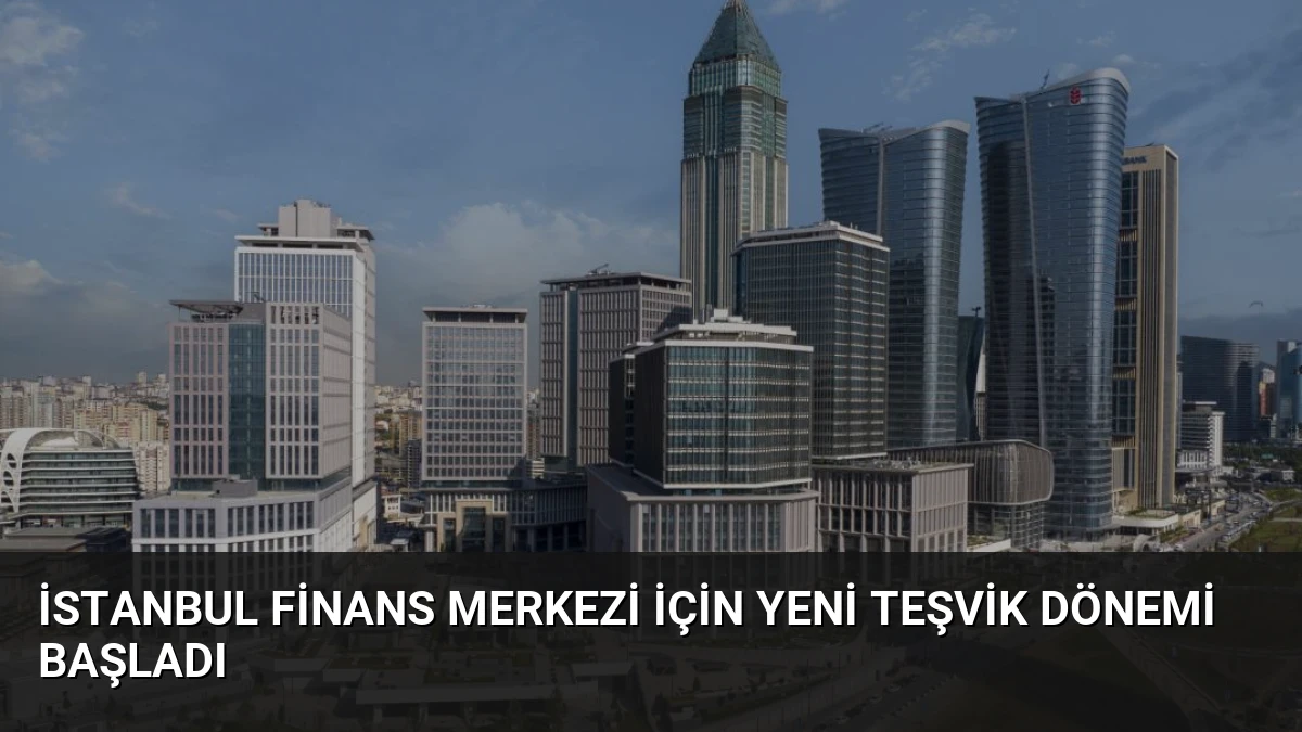 İstanbul Finans Merkezi İçin Yeni Teşvik Dönemi Başladı