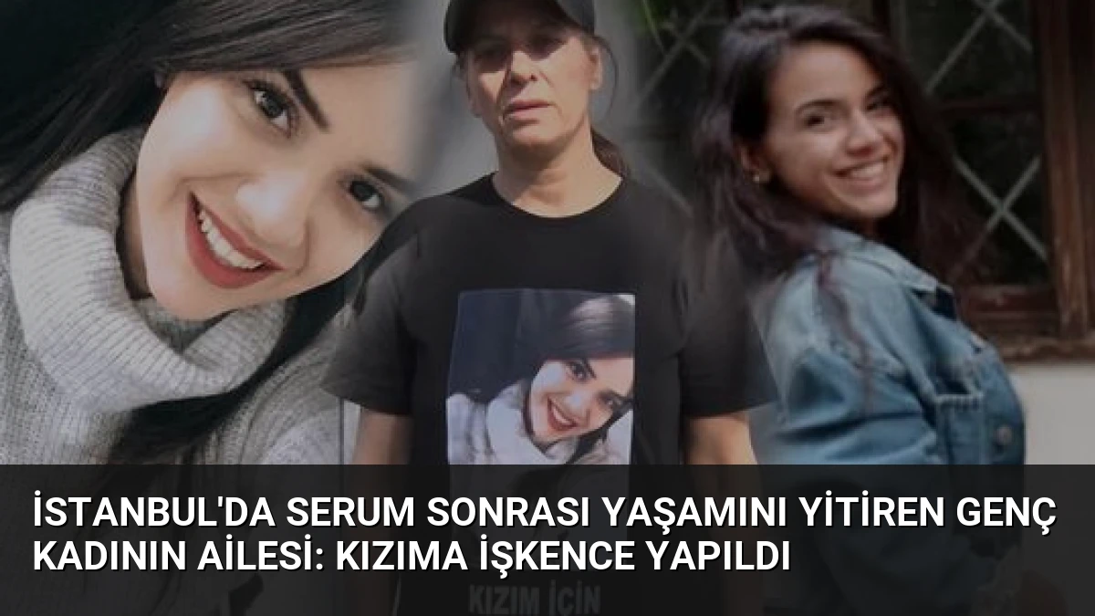 İstanbul’da Serum Sonrası Yaşamını Yitiren Genç Kadının Ailesi: Kızıma İşkence Yapıldı