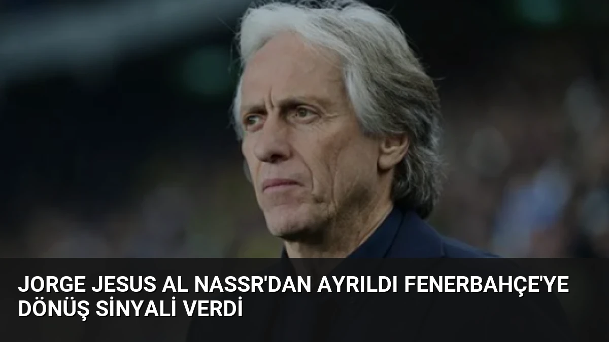 Jorge Jesus Al Nassr’dan Ayrıldı Fenerbahçe’ye Dönüş Sinyali Verdi