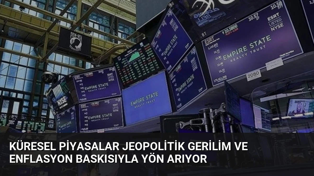 Küresel Piyasalar Jeopolitik Gerilim ve Enflasyon Baskısıyla Yön Arıyor