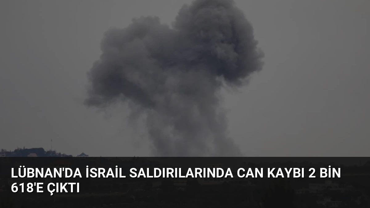 Lübnan’da İsrail Saldırılarında Can Kaybı 2 Bin 618’e Çıktı