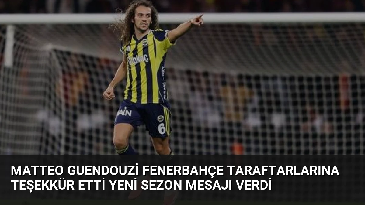 Matteo Guendouzi Fenerbahçe Taraftarlarına Teşekkür Etti Yeni Sezon Mesajı Verdi