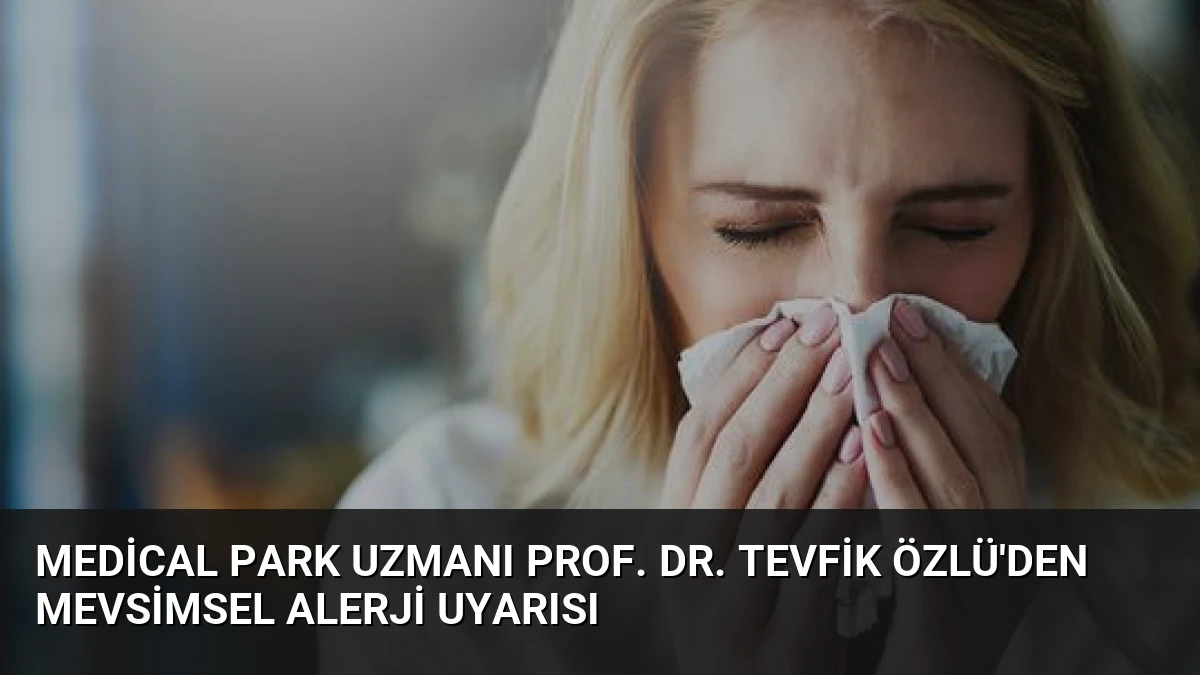 Medical Park Uzmanı Prof. Dr. Tevfik Özlü’den Mevsimsel Alerji Uyarısı
