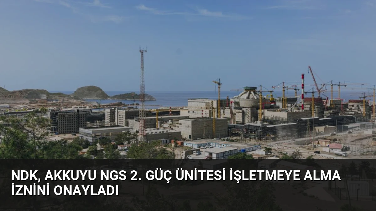NDK, Akkuyu NGS 2. Güç Ünitesi İşletmeye Alma İznini Onayladı