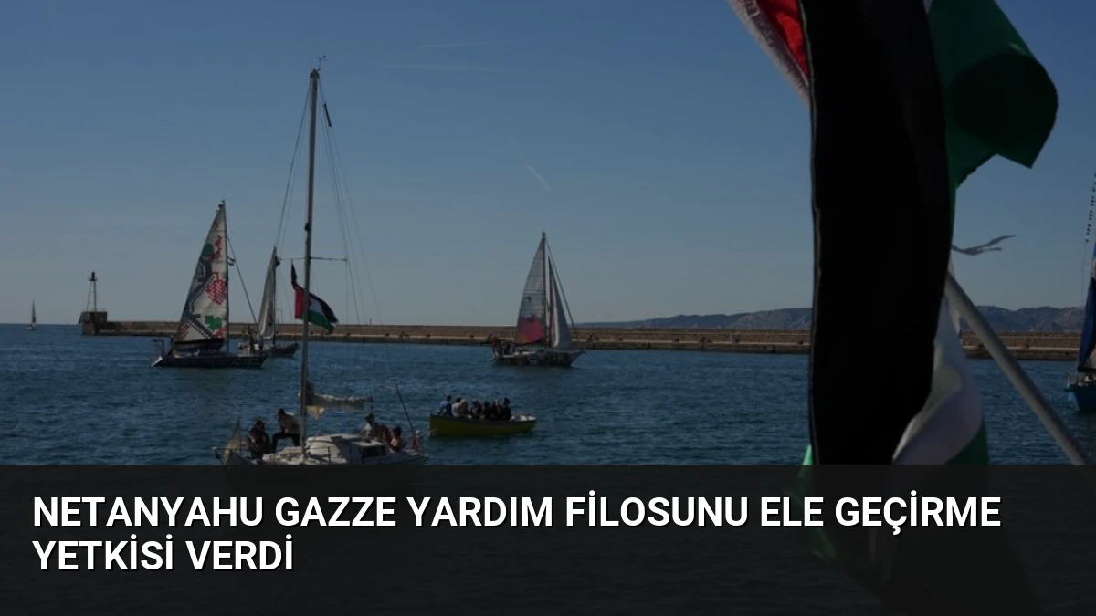 Netanyahu Gazze Yardım Filosunu Ele Geçirme Yetkisi Verdi
