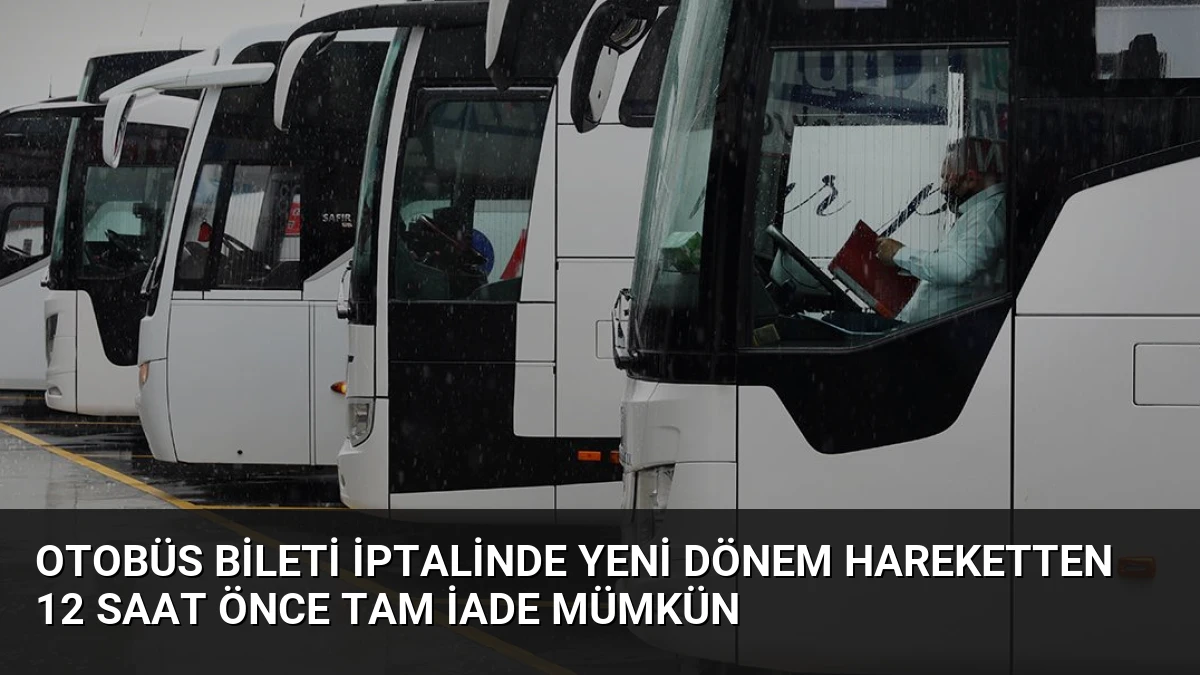 Otobüs Bileti İptalinde Yeni Dönem Hareketten 12 Saat Önce Tam İade Mümkün