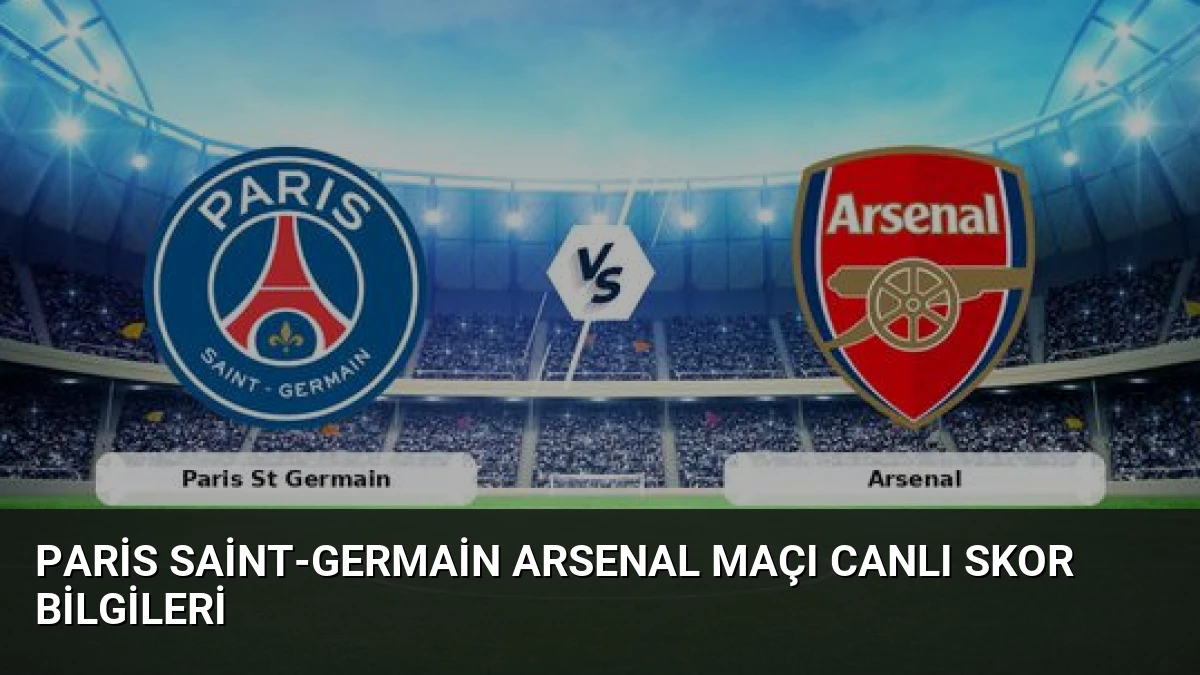 Paris Saint-Germain Arsenal Maçı Canlı Skor Bilgileri