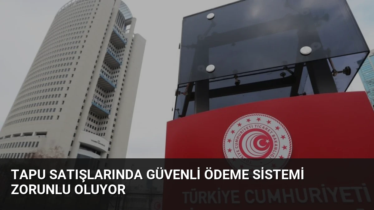 Tapu Satışlarında Güvenli Ödeme Sistemi Zorunlu Oluyor