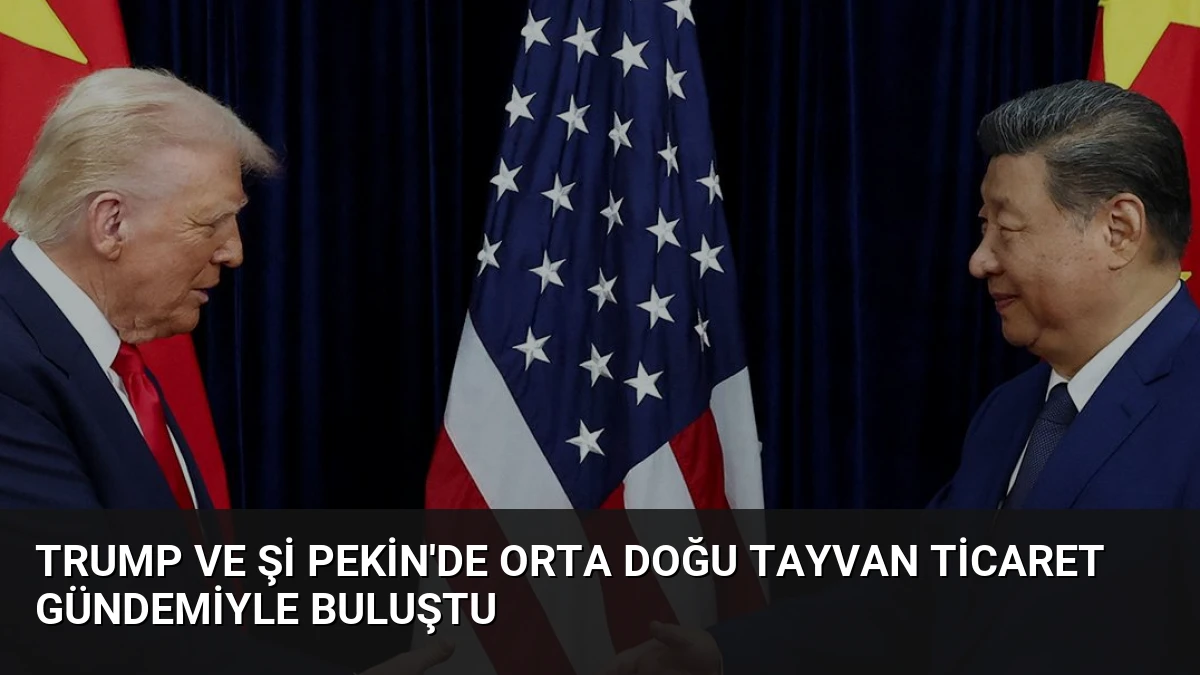 Trump ve Şi Pekin’de Orta Doğu Tayvan Ticaret Gündemiyle Buluştu