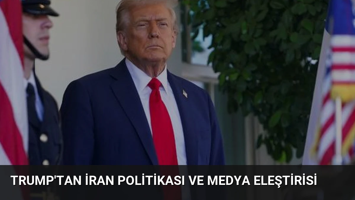 Trump’tan İran Politikası ve Medya Eleştirisi