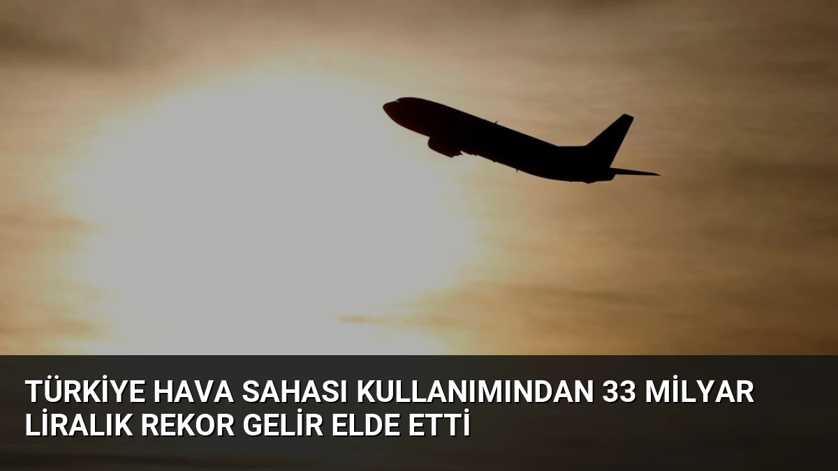 Türkiye Hava Sahası Kullanımından 33 Milyar Liralık Rekor Gelir Elde Etti
