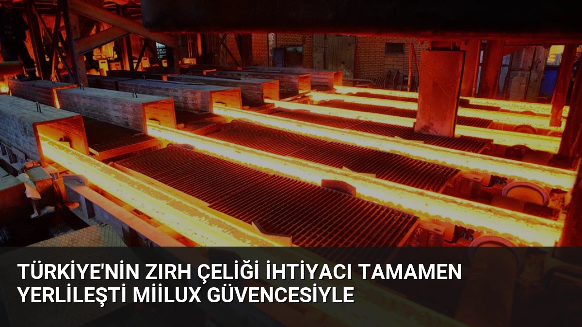 Türkiye’nin Zırh Çeliği İhtiyacı Tamamen Yerlileşti Miilux Güvencesiyle