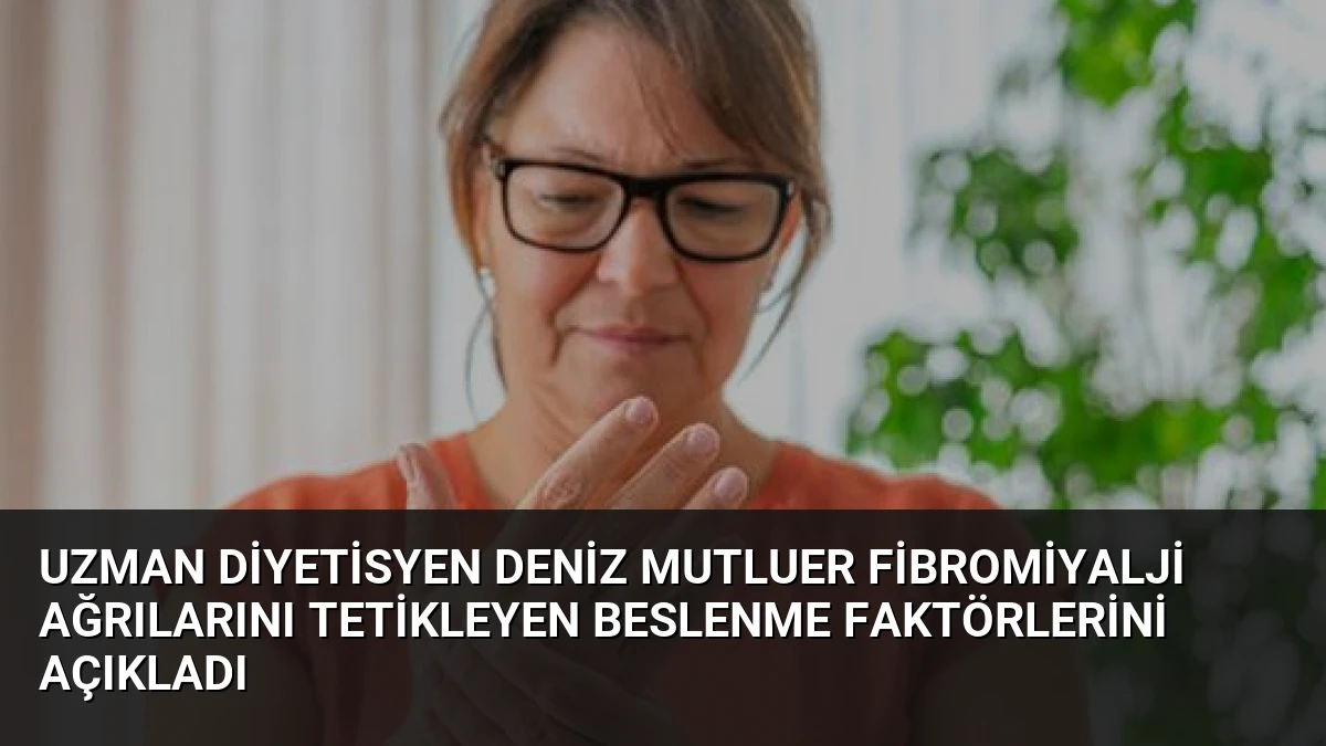 Uzman Diyetisyen Deniz Mutluer Fibromiyalji Ağrılarını Tetikleyen Beslenme Faktörlerini Açıkladı