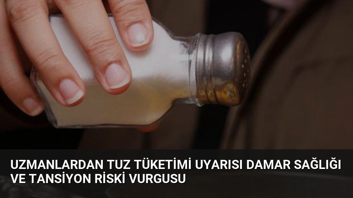 Uzmanlardan Tuz Tüketimi Uyarısı Damar Sağlığı ve Tansiyon Riski Vurgusu