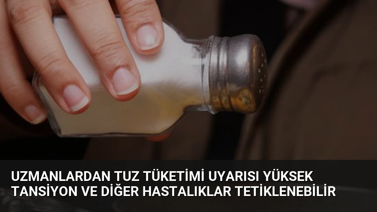 Uzmanlardan Tuz Tüketimi Uyarısı Yüksek Tansiyon ve Diğer Hastalıklar Tetiklenebilir