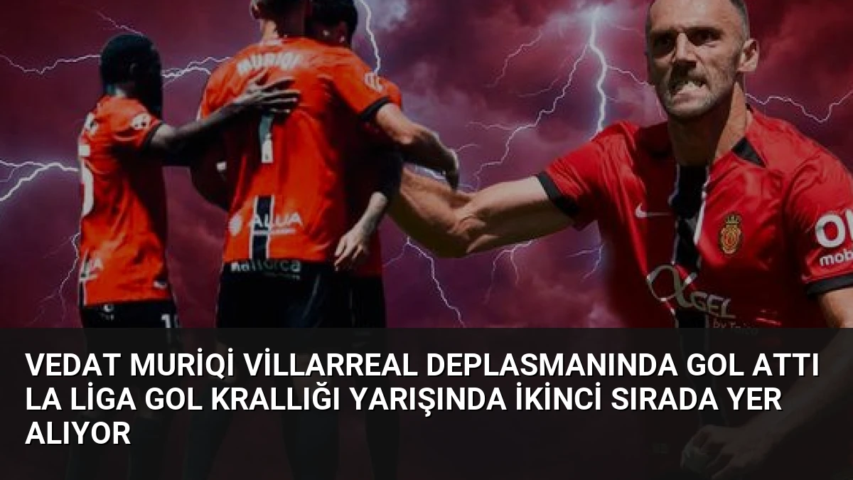 Vedat Muriqi Villarreal Deplasmanında Gol Attı La Liga Gol Krallığı Yarışında İkinci Sırada Yer Alıyor