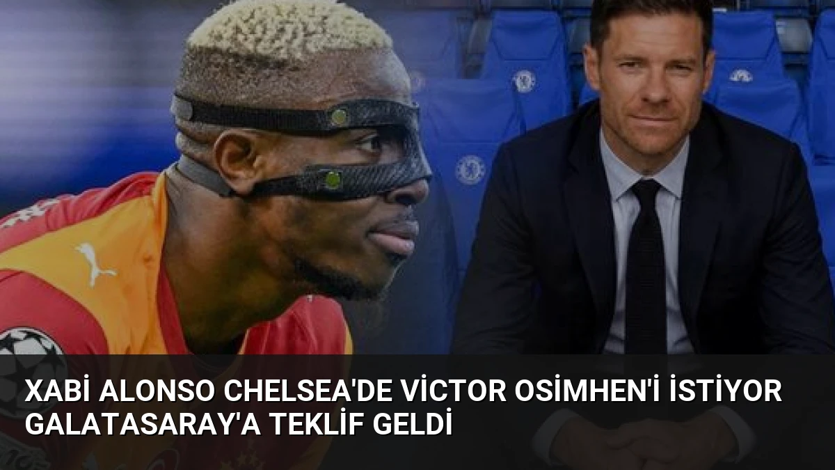 Xabi Alonso Chelsea’de Victor Osimhen’i İstiyor Galatasaray’a Teklif Geldi