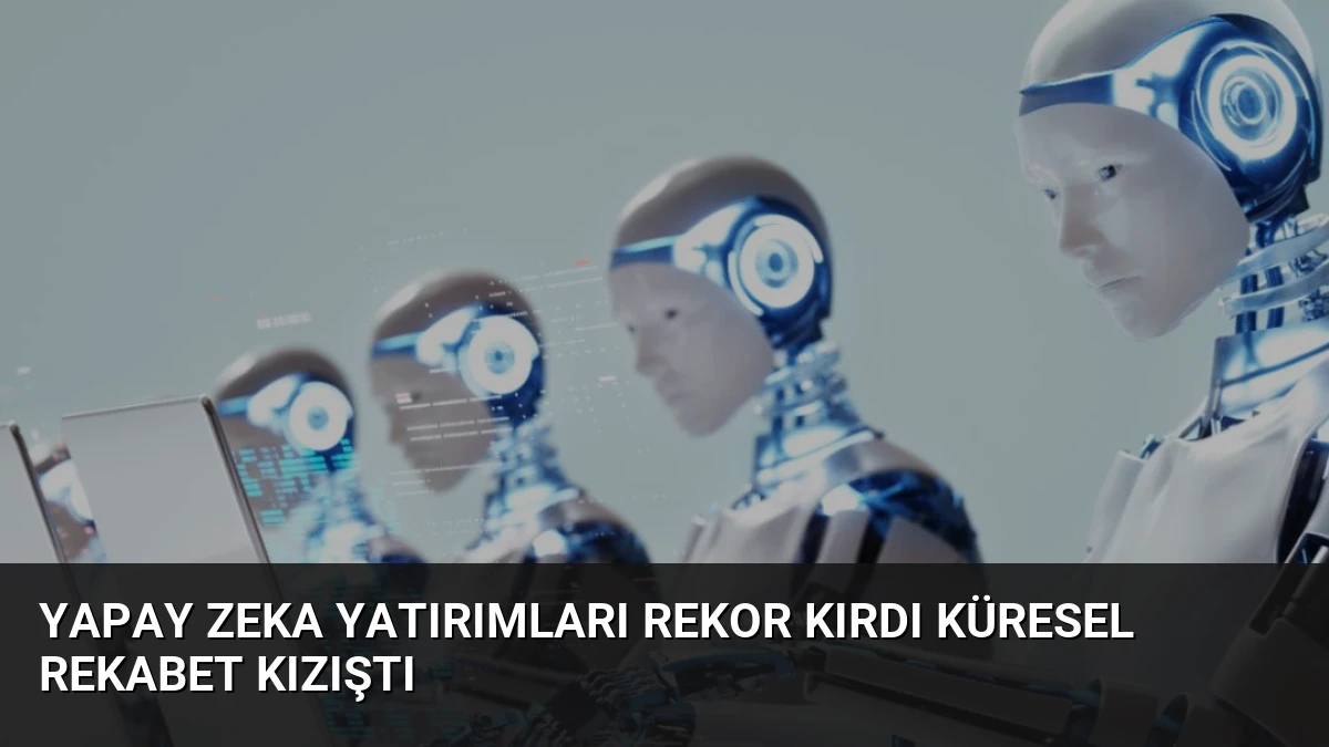 Yapay Zeka Yatırımları Rekor Kırdı Küresel Rekabet Kızıştı