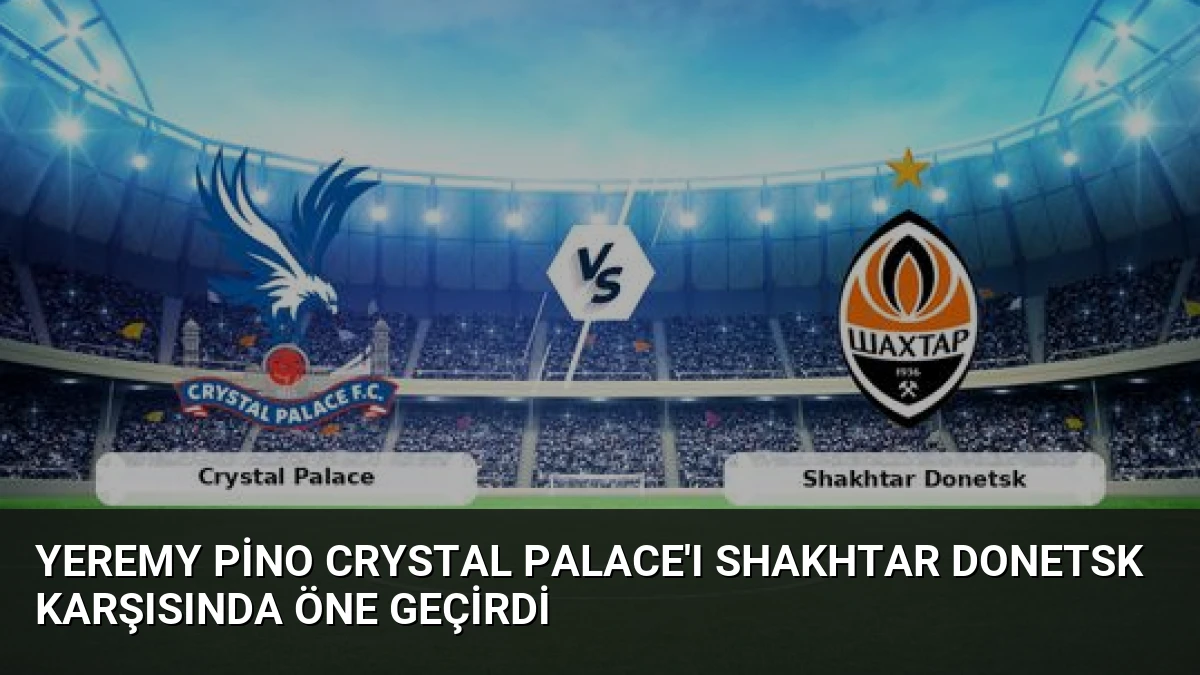 Yeremy Pino Crystal Palace’ı Shakhtar Donetsk Karşısında Öne Geçirdi