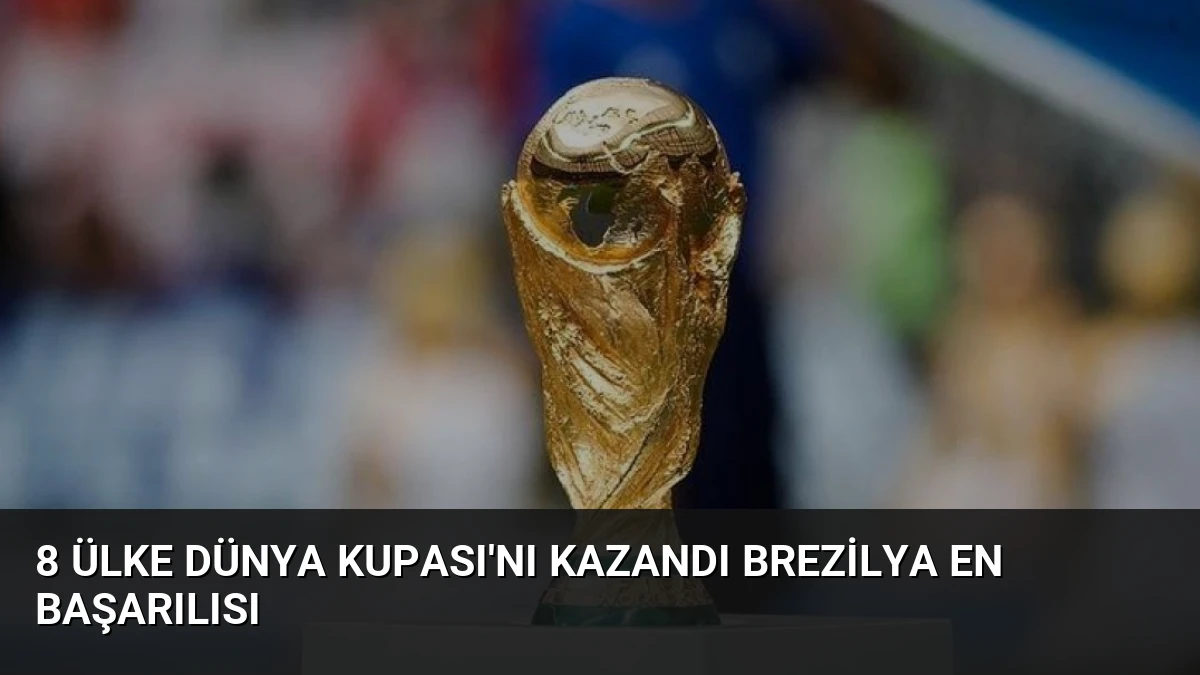 8 Ülke Dünya Kupası’nı Kazandı Brezilya En Başarılısı
