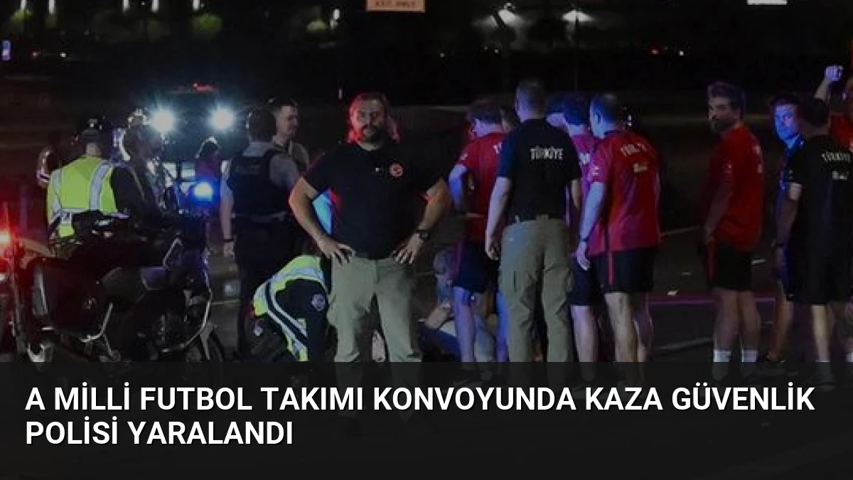 A Milli Futbol Takımı Konvoyunda Kaza Güvenlik Polisi Yaralandı