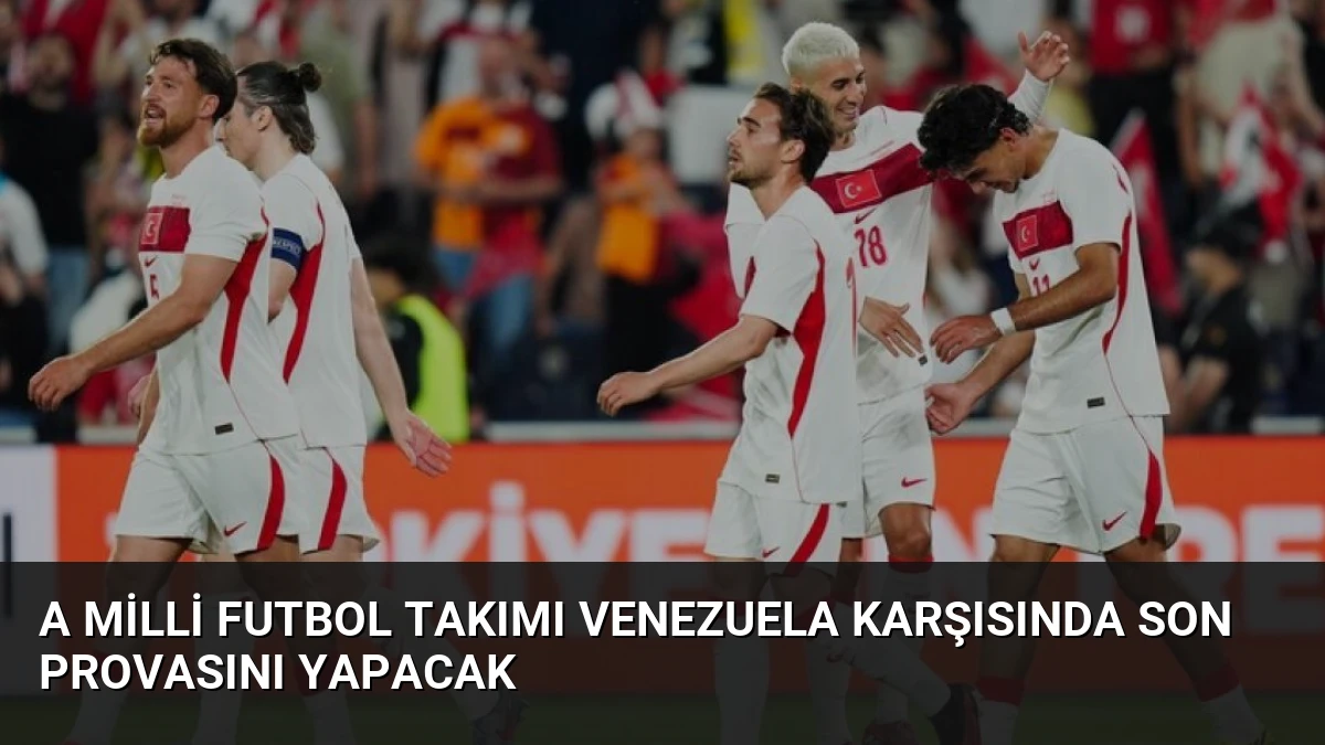 A Milli Futbol Takımı Venezuela Karşısında Son Provasını Yapacak