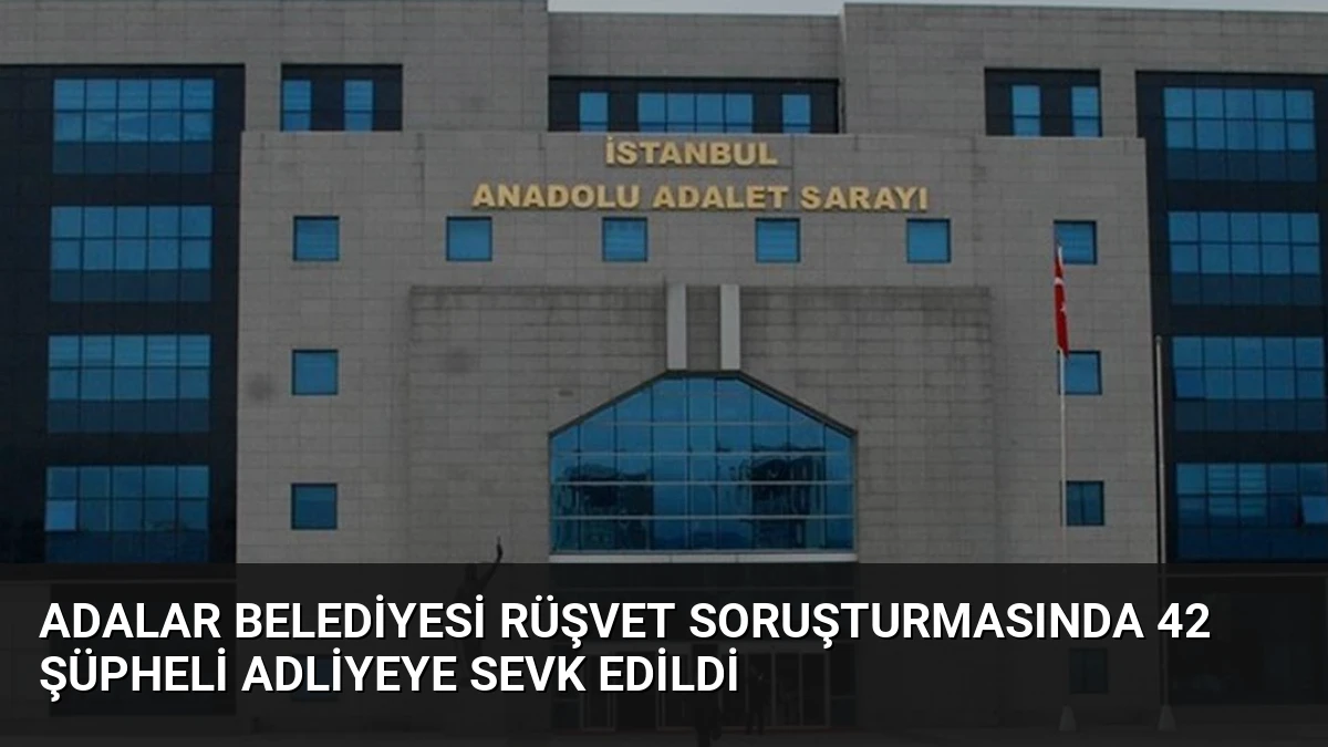 Adalar Belediyesi Rüşvet Soruşturmasında 42 Şüpheli Adliyeye Sevk Edildi