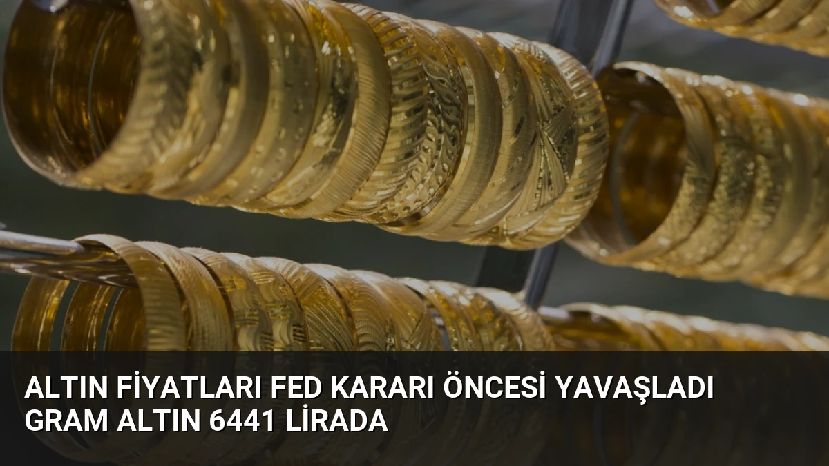 Altın Fiyatları Fed Kararı Öncesi Yavaşladı Gram Altın 6441 Lirada