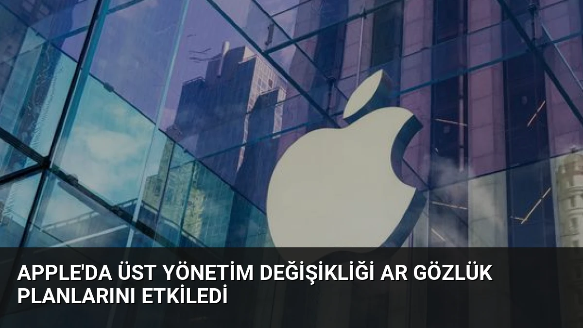 Apple’da Üst Yönetim Değişikliği AR Gözlük Planlarını Etkiledi