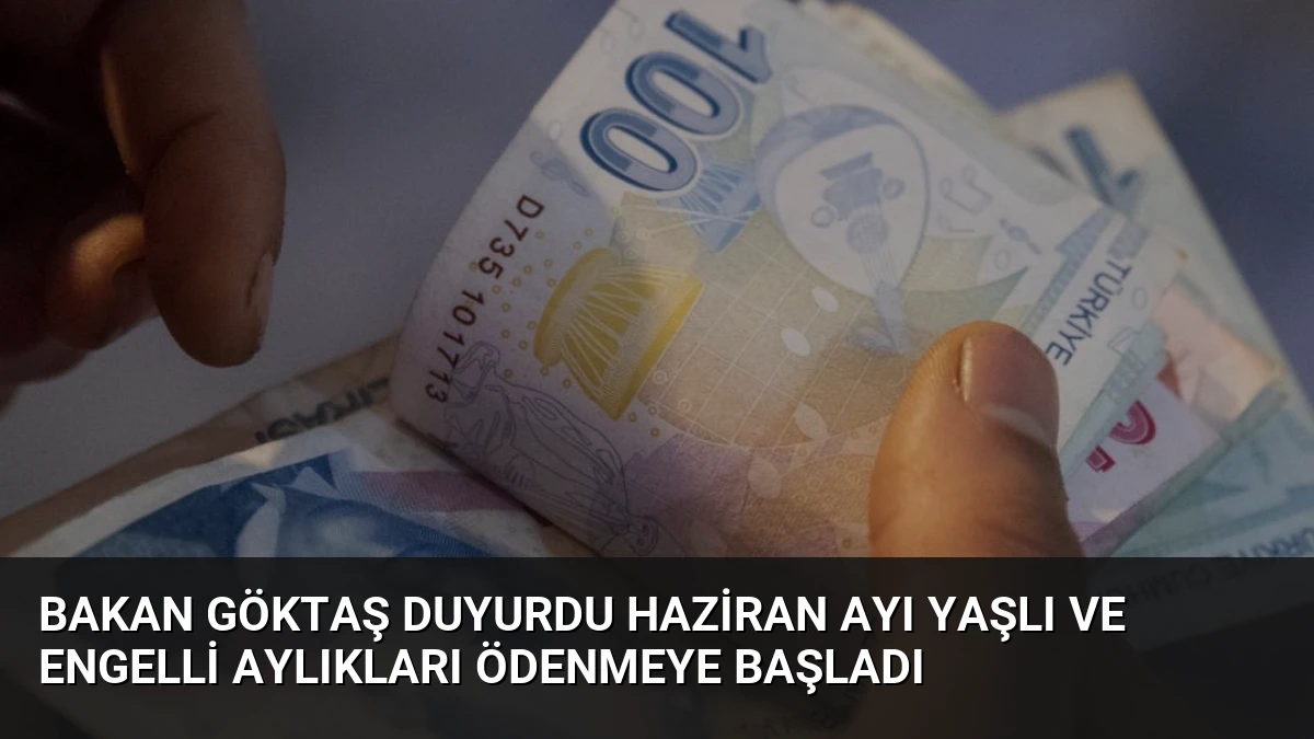 Bakan Göktaş Duyurdu Haziran Ayı Yaşlı ve Engelli Aylıkları Ödenmeye Başladı