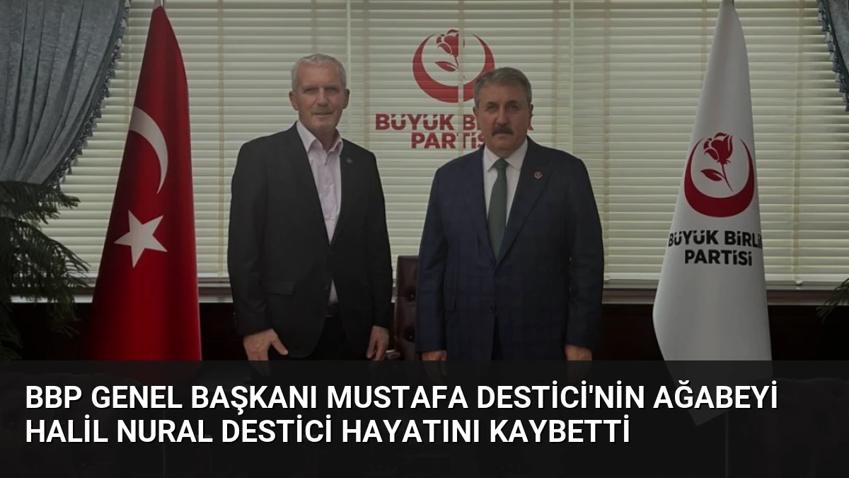 BBP Genel Başkanı Mustafa Destici’nin Ağabeyi Halil Nural Destici Hayatını Kaybetti