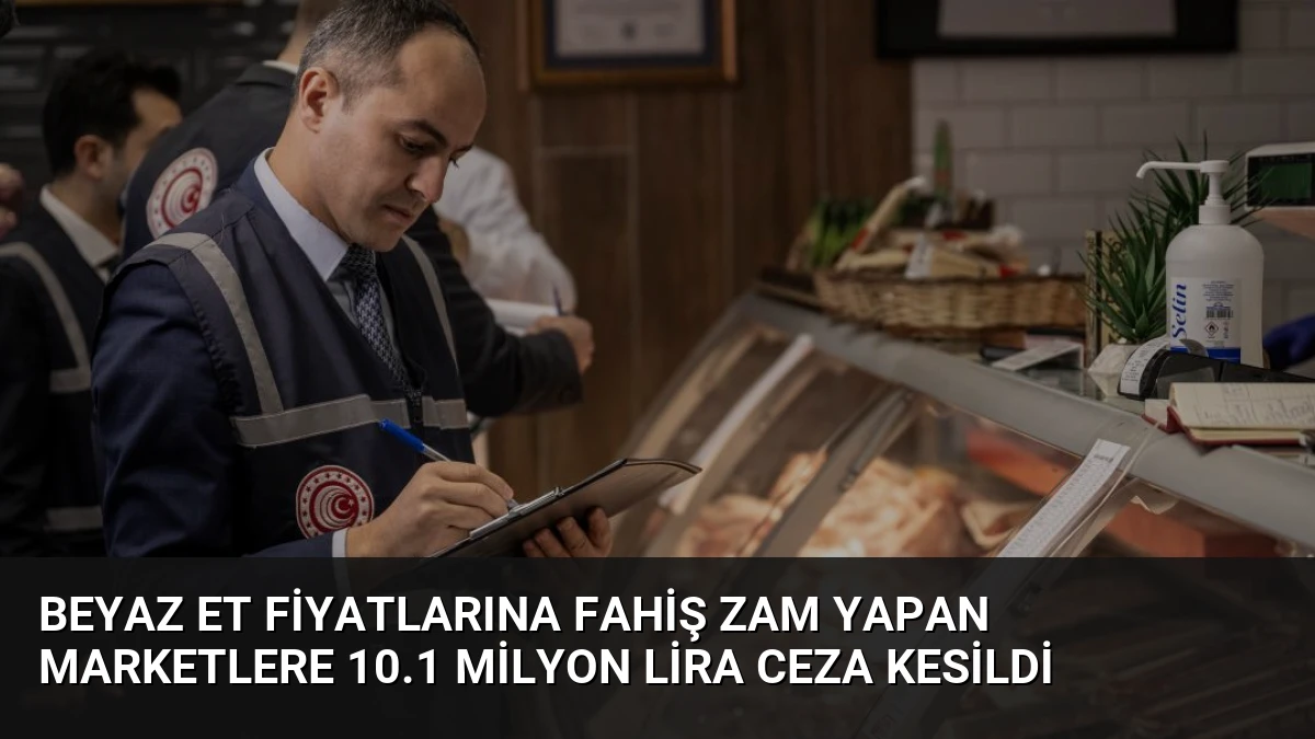 Beyaz Et Fiyatlarına Fahiş Zam Yapan Marketlere 10.1 Milyon Lira Ceza Kesildi