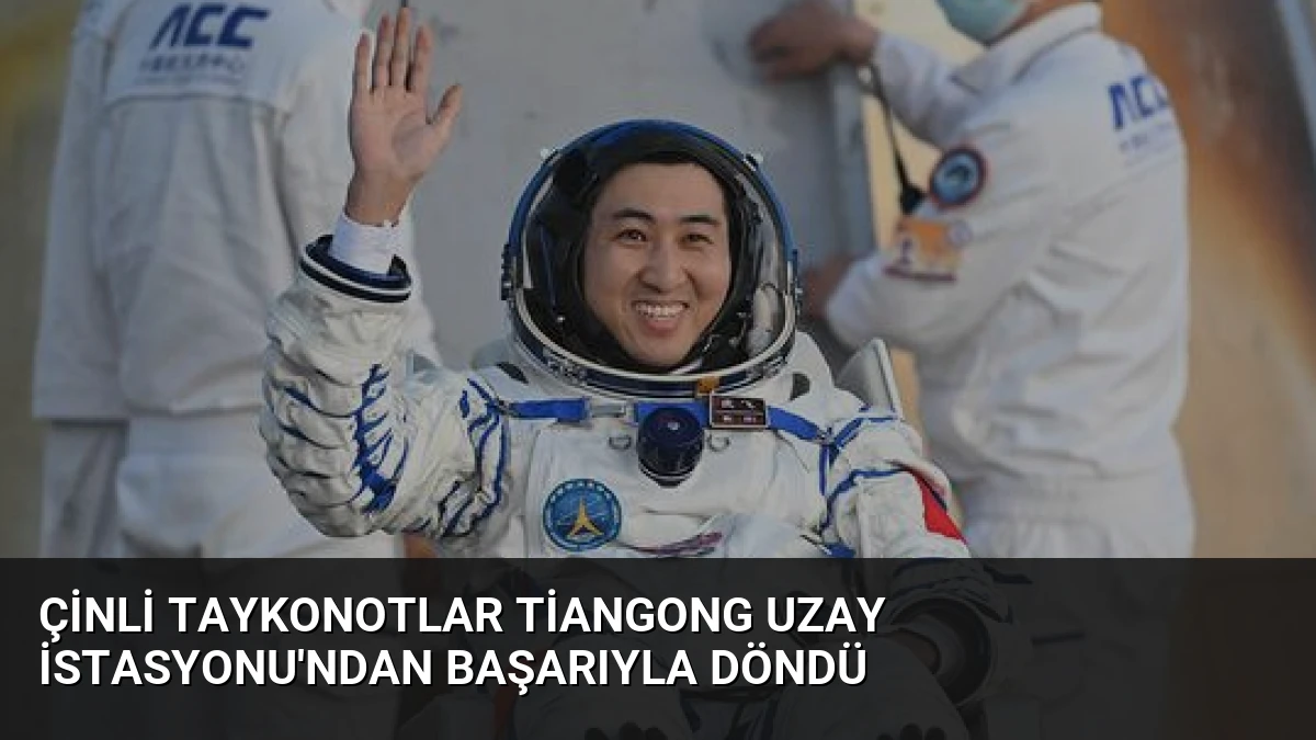 Çinli Taykonotlar Tiangong Uzay İstasyonu’ndan Başarıyla Döndü