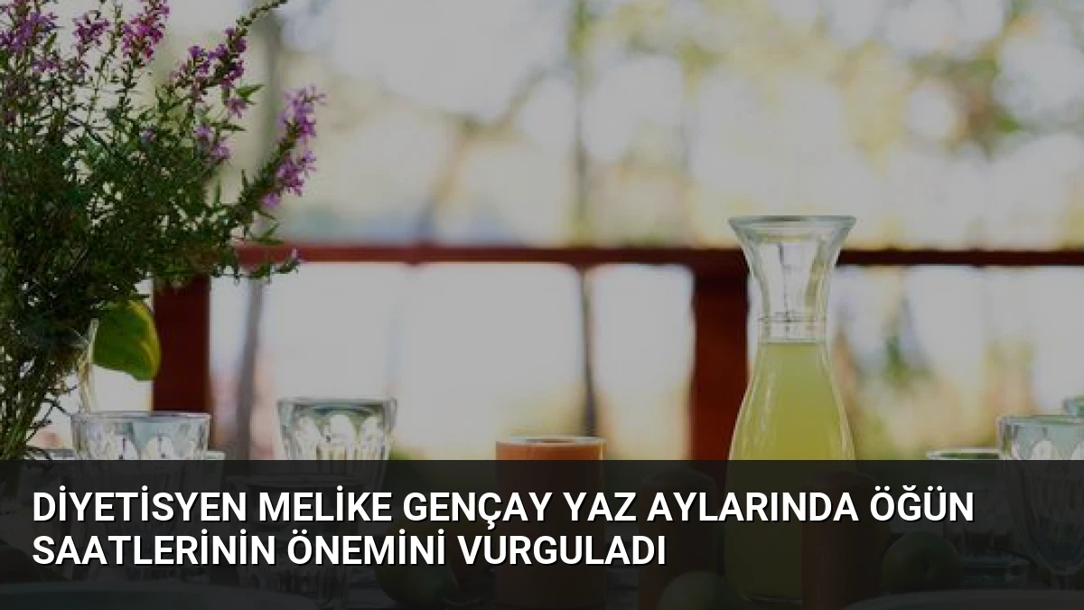 Diyetisyen Melike Gençay Yaz Aylarında Öğün Saatlerinin Önemini Vurguladı